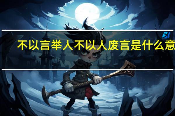 不以言举人不以人废言是什么意思