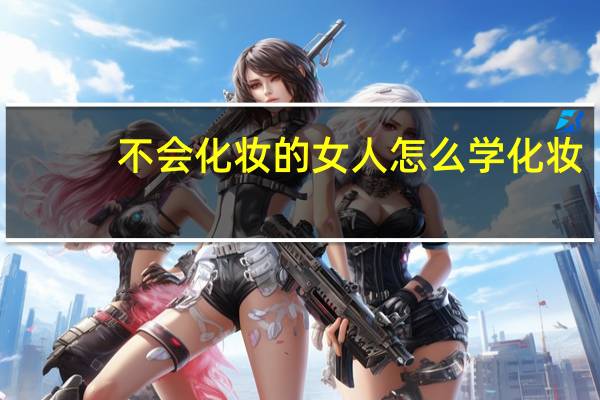 不会化妆的女人怎么学化妆