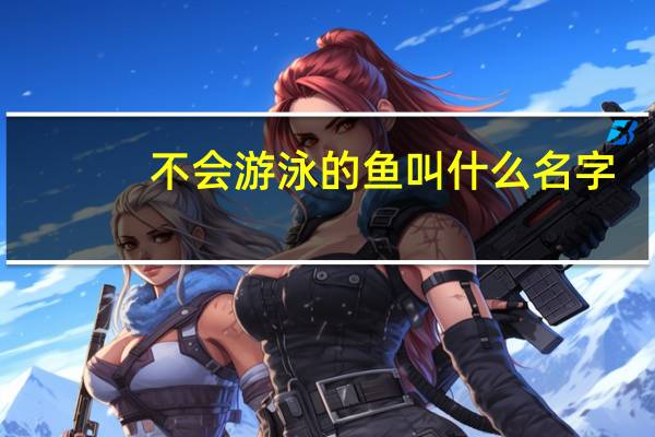 不会游泳的鱼叫什么名字（不会游泳的鱼）