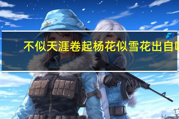 不似天涯卷起杨花似雪花出自哪