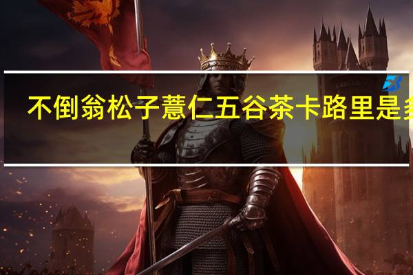 不倒翁 松子薏仁五谷茶卡路里是多少