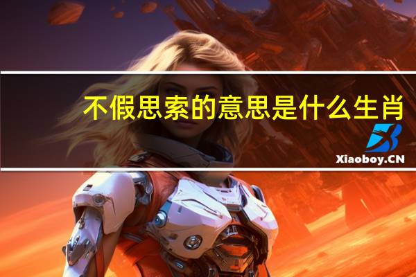 不假思索的意思是什么生肖（不假思索的意思是什么）