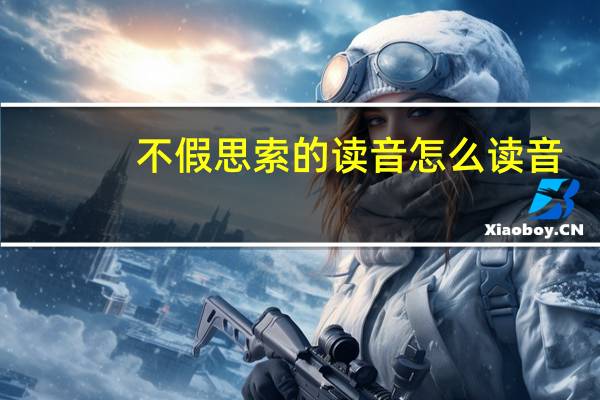 不假思索的读音怎么读音(不假思索的读音)