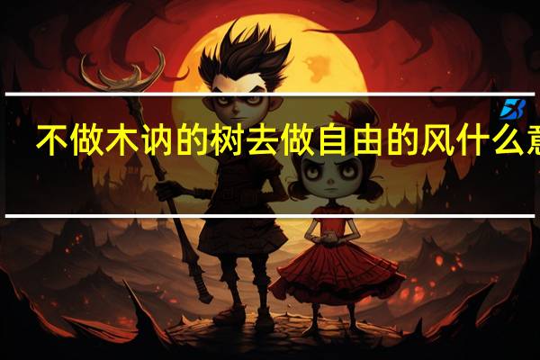 不做木讷的树去做自由的风什么意思