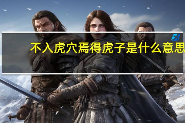 不入虎穴焉得虎子是什么意思