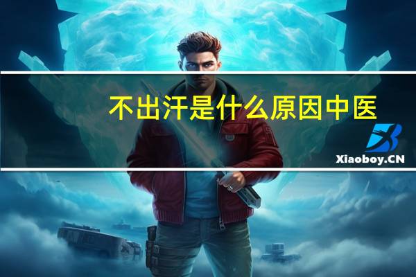 不出汗是什么原因中医（不出汗是什么体质）