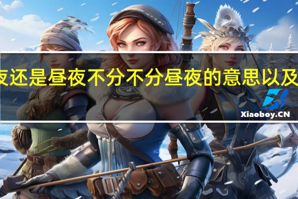 不分昼夜还是昼夜不分 不分昼夜的意思以及每个字的意思