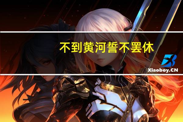 不到黄河誓不罢休