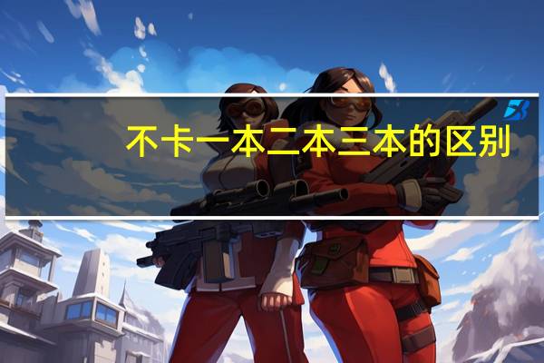 不卡一本二本三本的区别