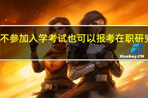 不参加入学考试也可以报考在职研究生吗