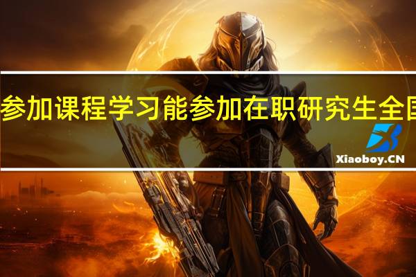 不参加课程学习能参加在职研究生全国考试吗
