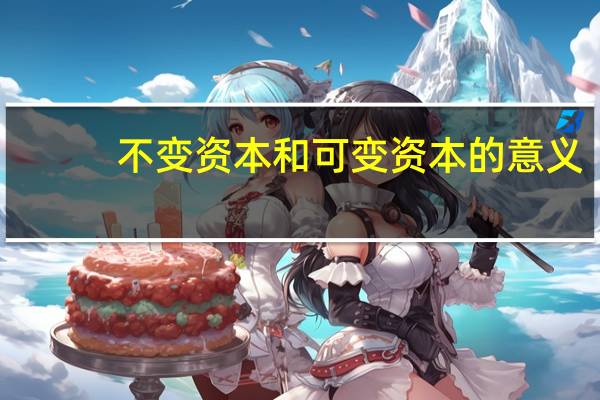 不变资本和可变资本的意义(简述划分不变资本和可变资本的意义)