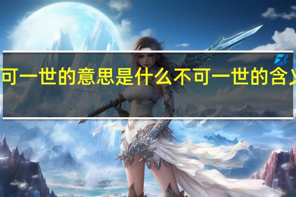 不可一世的意思是什么 不可一世的含义是什么