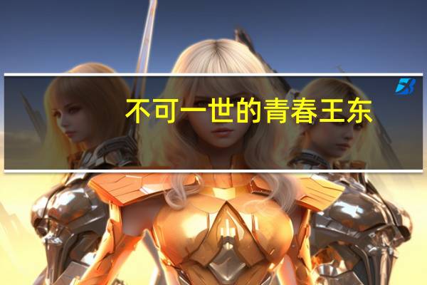 不可一世的青春王东（不可一世的青春）