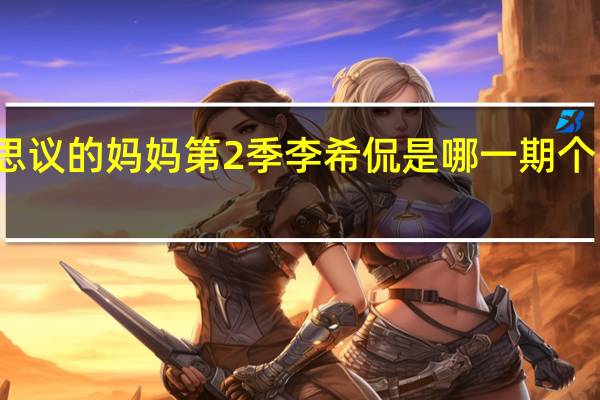不可思议的妈妈第2季李希侃是哪一期个人资料介绍