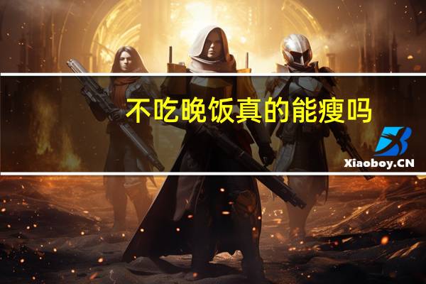 不吃晚饭真的能瘦吗（不吃）