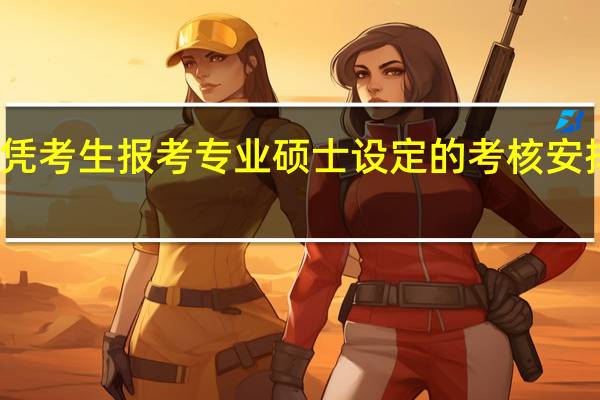 不同文凭考生报考专业硕士设定的考核安排存在差异吗