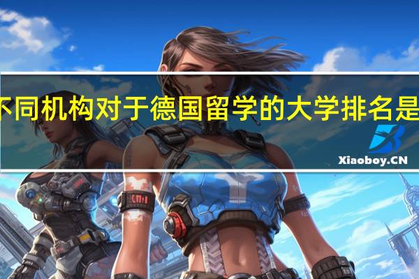 不同机构对于德国留学的大学排名是不同的，德国留学院校排名可以参考哪些
