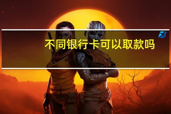不同银行卡可以取款吗（不同银行卡可以转账吗）