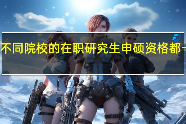 不同院校的在职研究生申硕资格都一样吗