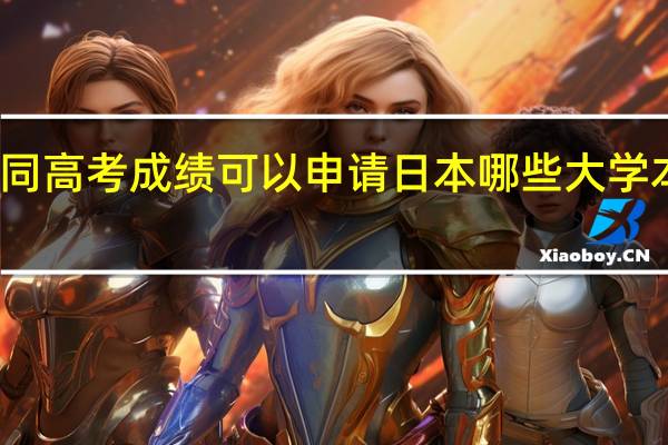 不同高考成绩可以申请日本哪些大学本科留学