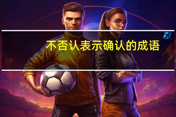 不否认表示确认的成语