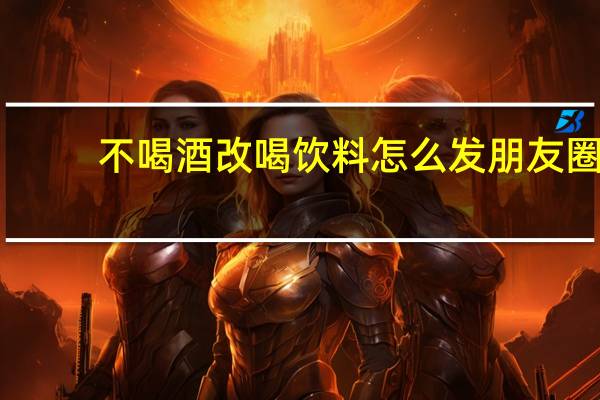 不喝酒改喝饮料怎么发朋友圈