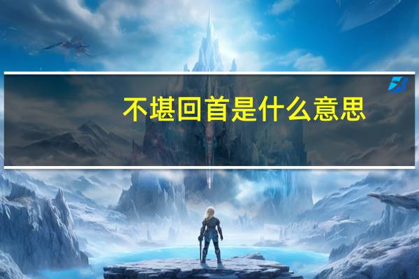 不堪回首是什么意思