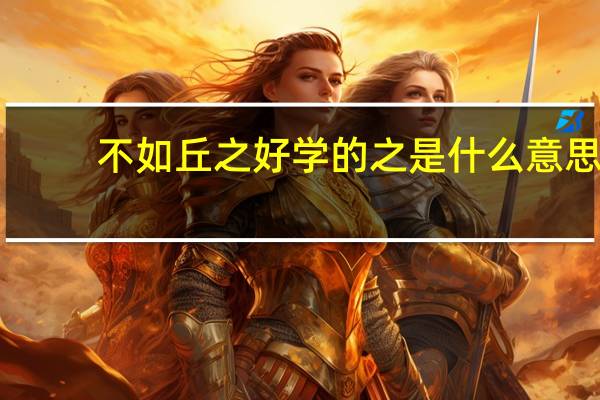 不如丘之好学的之是什么意思