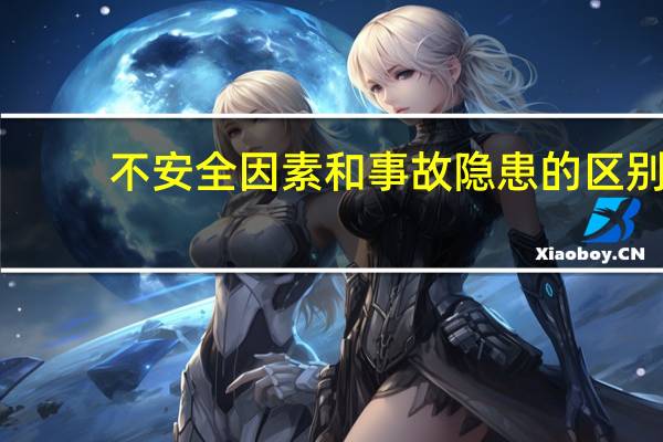 不安全因素和事故隐患的区别