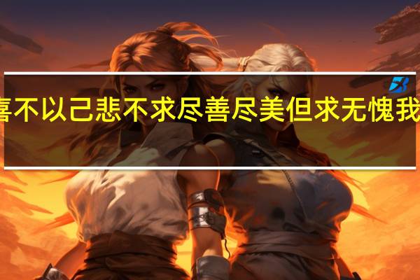 不已物喜不以己悲不求尽善尽美但求无愧我心是什么意思