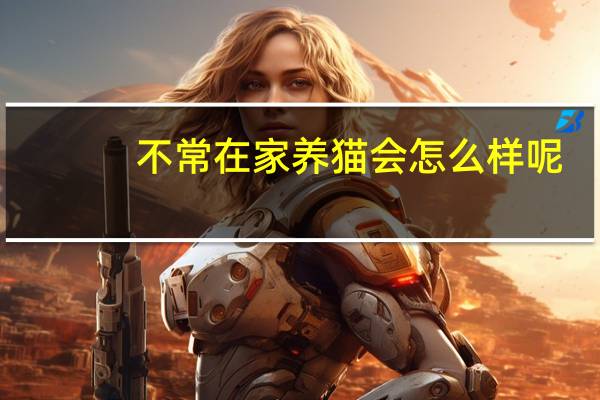 不常在家养猫会怎么样呢