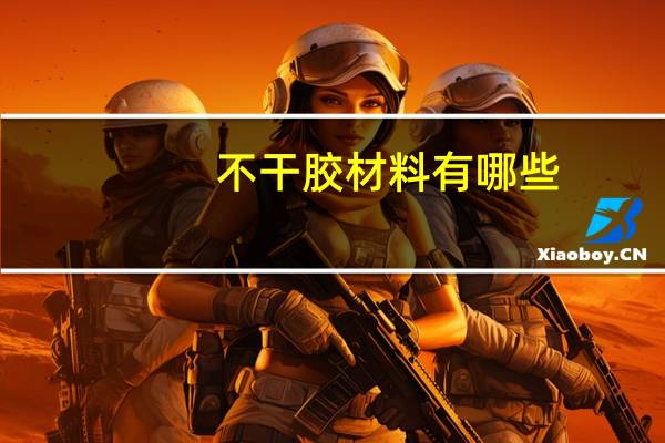 不干胶材料有哪些(不干胶材料简介)