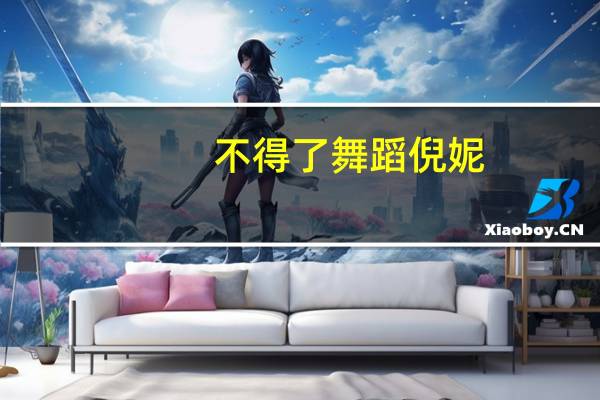 不得了舞蹈倪妮（不得了舞蹈）
