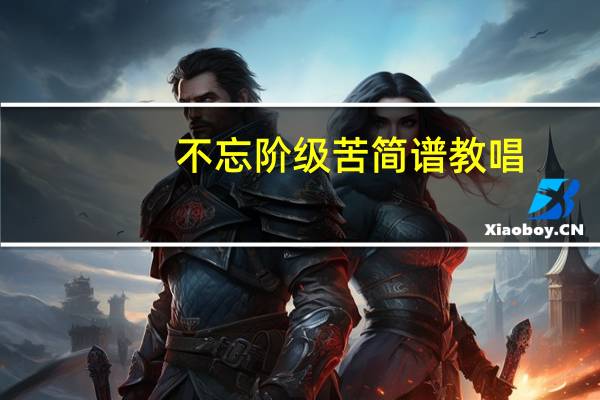 不忘阶级苦简谱教唱（不忘阶级苦简谱）