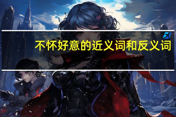 不怀好意的近义词和反义词（不怀好意）