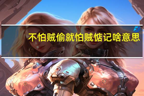 不怕賊偷就怕賊惦記啥意思（不怕賊偷就怕賊惦記）