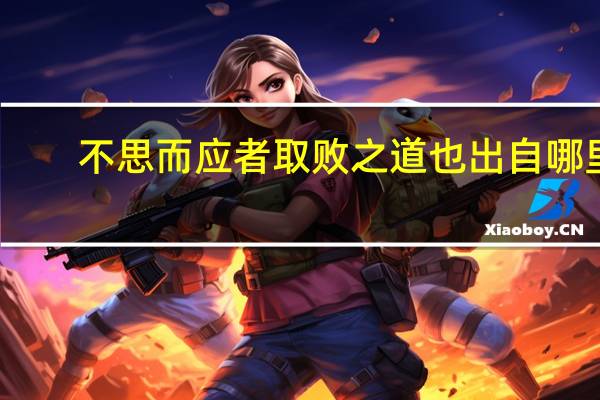 不思而应者取败之道也出自哪里