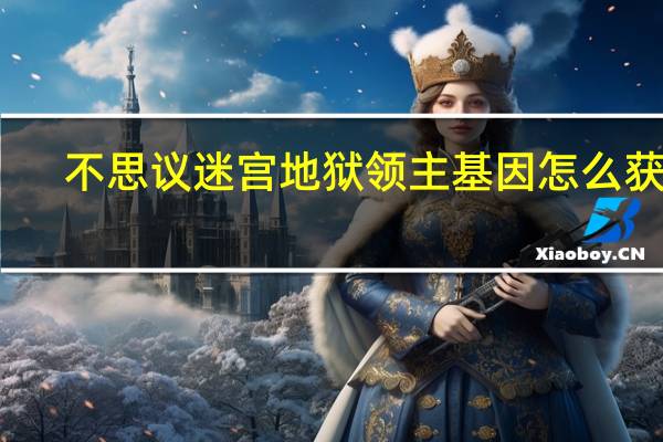 不思议迷宫地狱领主基因怎么获得
