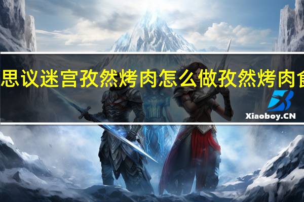 不思议迷宫孜然烤肉怎么做 孜然烤肉食谱介绍