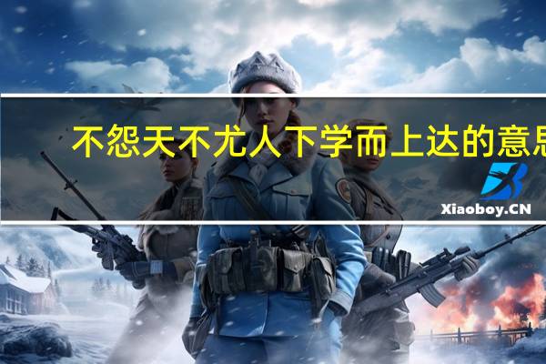 不怨天不尤人下学而上达的意思
