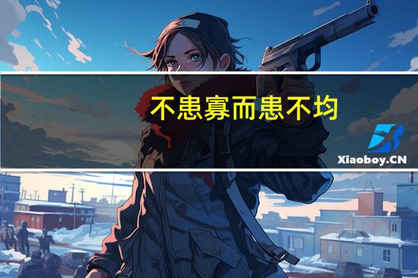 不患寡而患不均,不患贫而患不安意思