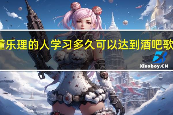 不懂乐理的人学习多久可以达到酒吧歌手的水平