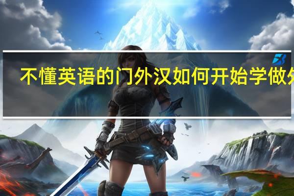 不懂英语的门外汉如何开始学做外贸