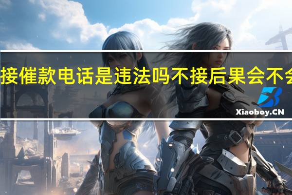 不接催款电话是违法吗 不接后果会不会更严重？