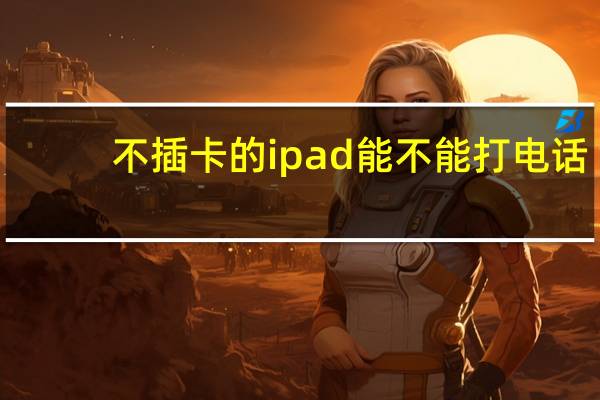不插卡的ipad能不能打电话（ipad能不能打电话）