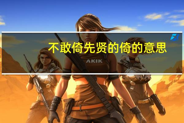 不敢倚先贤的倚的意思