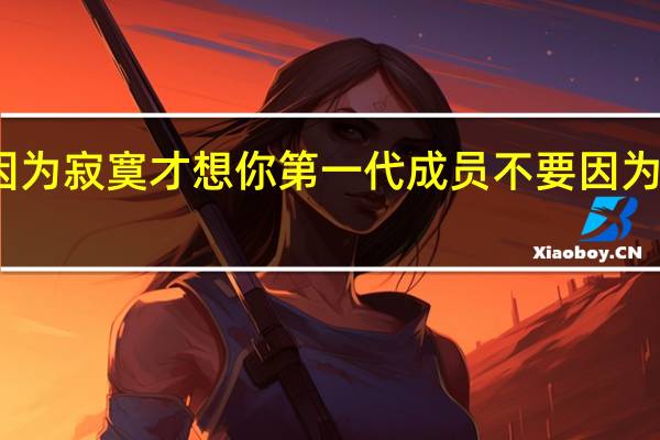 不是因为寂寞才想你第一代成员 不要因为寂寞才想你