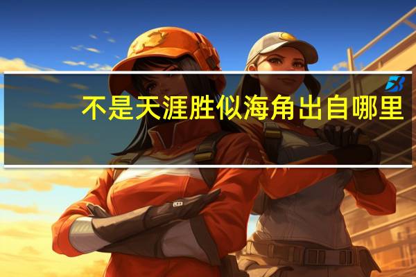 不是天涯胜似海角出自哪里