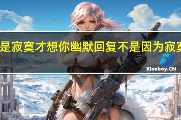 不是寂寞才想你幽默回复 不是因为寂寞才想你